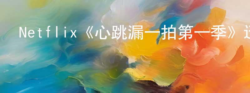 曹爽的動漫綜藝大全,Netflix《心跳漏一拍第一季》迅雷下載/在線觀看/百度云-都市/情感-美劇天堂